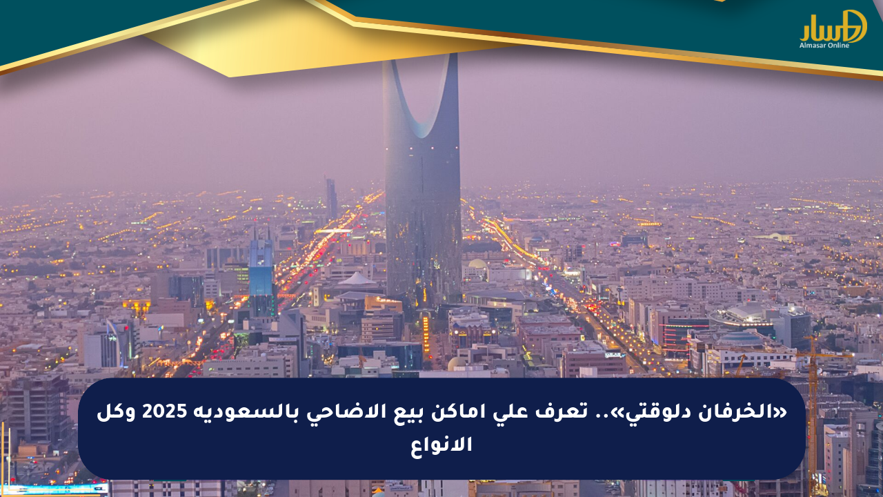 «الخرفان دلوقتي».. تعرف على أماكن بيع الأضاحي بالسعودية 2025 وكل الأنواع